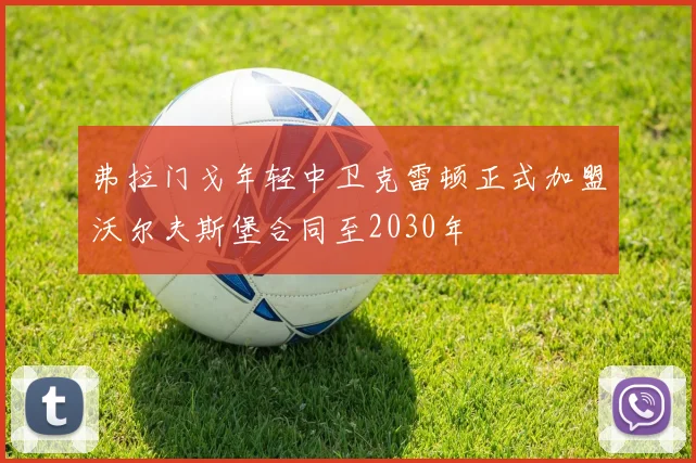 弗拉门戈年轻中卫克雷顿正式加盟沃尔夫斯堡合同至2030年