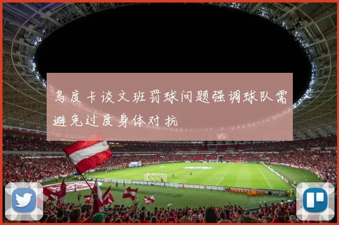 乌度卡谈文班罚球问题强调球队需避免过度身体对抗
