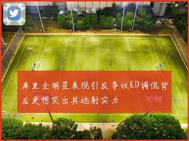 库里全明星表现引发争议KD调侃背后更想突出其远射实力