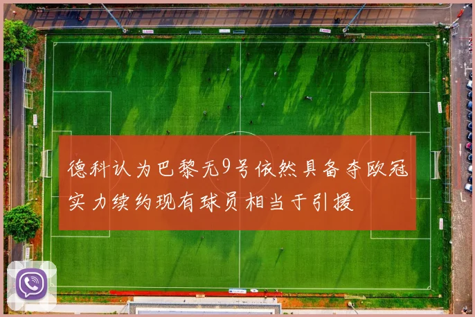 德科认为巴黎无9号依然具备夺欧冠实力续约现有球员相当于引援