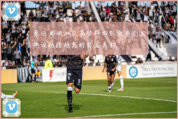 勇记库明加交易梦碎四队放弃引发热议越捂越臭的背后真相