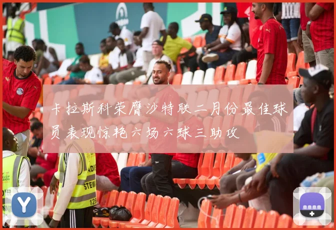 卡拉斯科荣膺沙特联二月份最佳球员表现惊艳六场六球三助攻