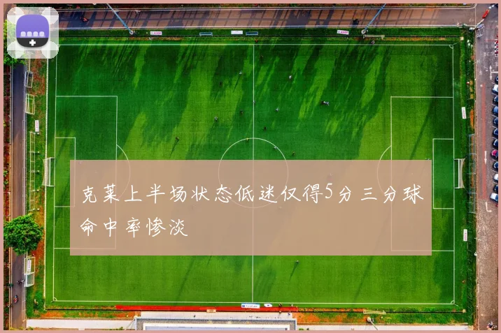 克莱上半场状态低迷仅得5分三分球命中率惨淡