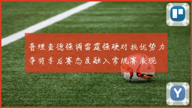 普理查德强调雷霆强硬对抗优势力争将季后赛态度融入常规赛表现