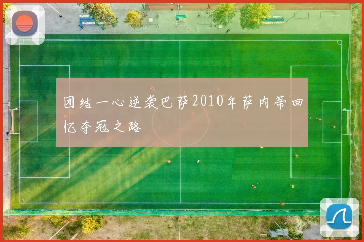 团结一心逆袭巴萨2010年萨内蒂回忆夺冠之路