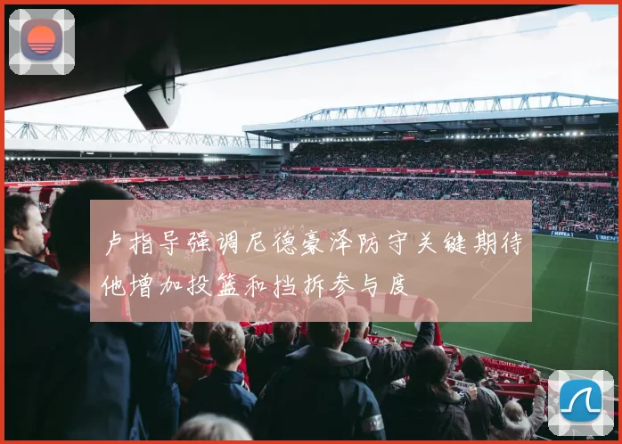 卢指导强调尼德豪泽防守关键期待他增加投篮和挡拆参与度