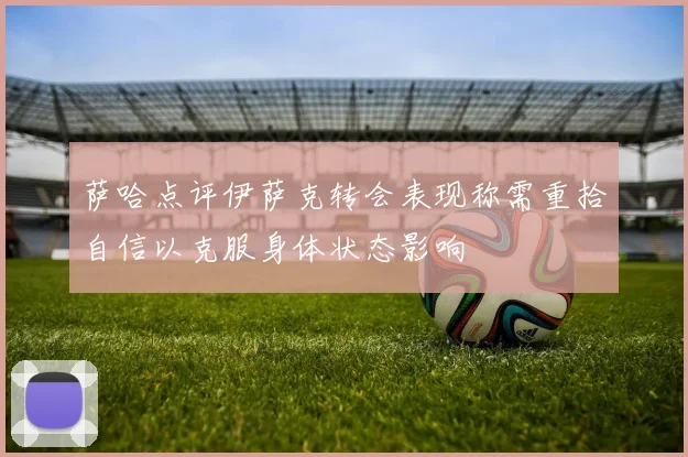 萨哈点评伊萨克转会表现称需重拾自信以克服身体状态影响