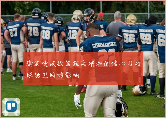 谢泼德谈投篮距离增加的信心与对球场空间的影响