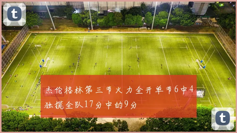 杰伦格林第三节火力全开单节6中4独揽全队17分中的9分