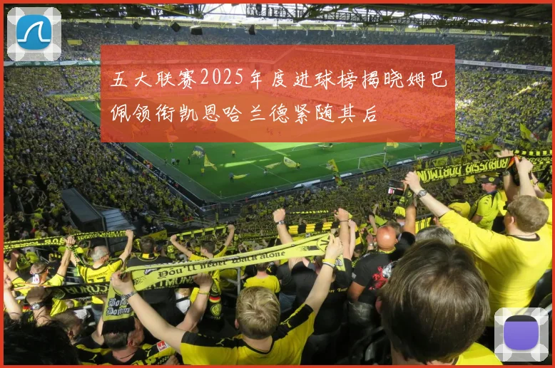 五大联赛2025年度进球榜揭晓姆巴佩领衔凯恩哈兰德紧随其后