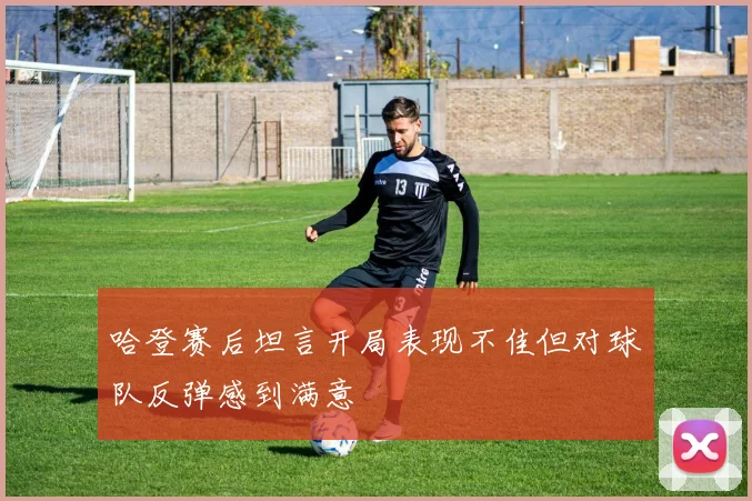 哈登赛后坦言开局表现不佳但对球队反弹感到满意
