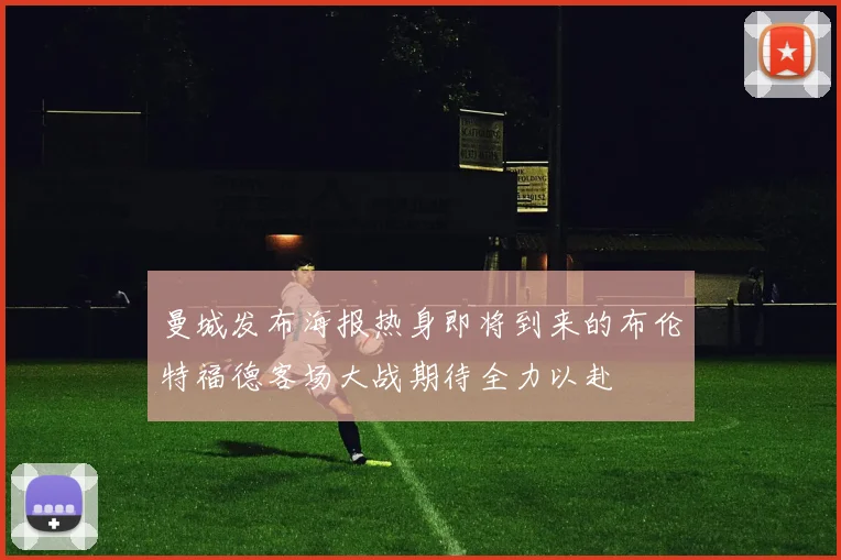 曼城发布海报热身即将到来的布伦特福德客场大战期待全力以赴