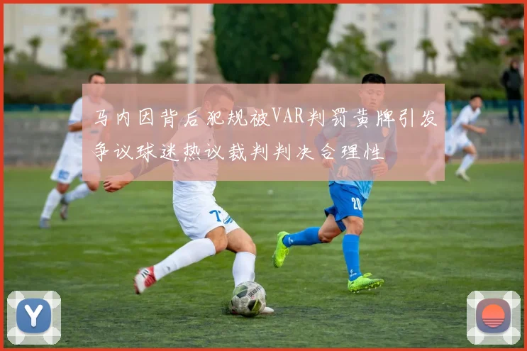 马内因背后犯规被VAR判罚黄牌引发争议球迷热议裁判判决合理性