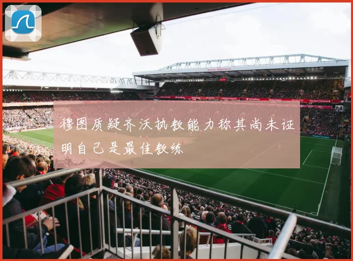 穆图质疑齐沃执教能力称其尚未证明自己是最佳教练